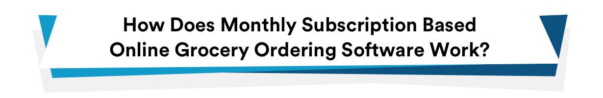 How Does Monthly Subscription Based Online Grocery Ordering Software Work?