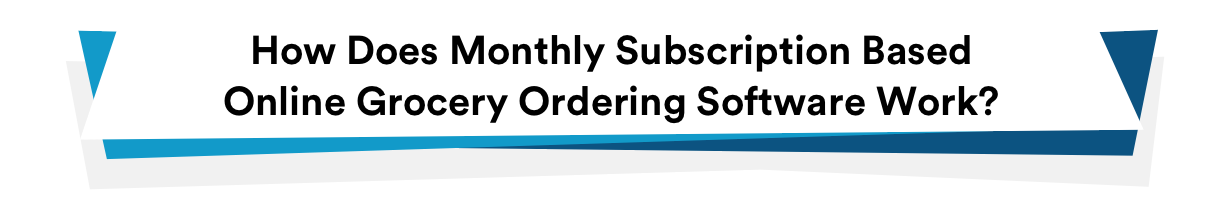 Essential POS and Retail Software Features Every Grocery Business Needs 3 How Does Monthly Subscription Based Online Grocery Ordering Software Work?