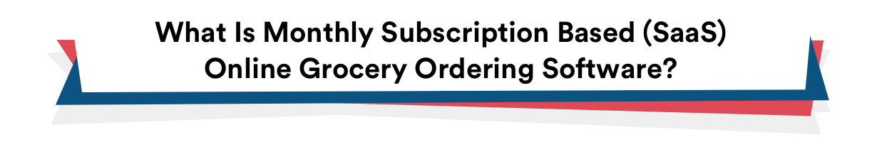 What Is Monthly Subscription Based (SaaS) Online Grocery Ordering Software? 