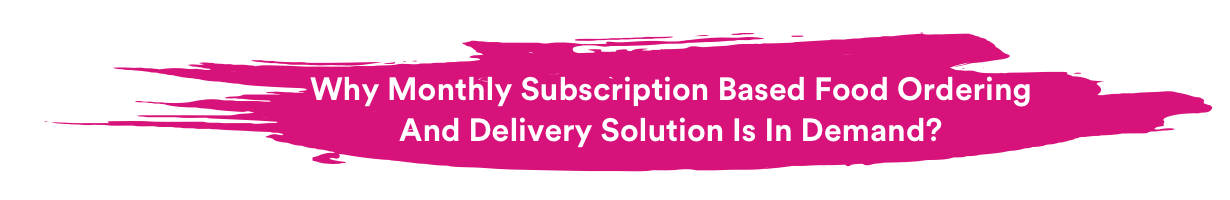 Why Monthly Subscription Based Food Ordering And Delivery Solution Is In Demand